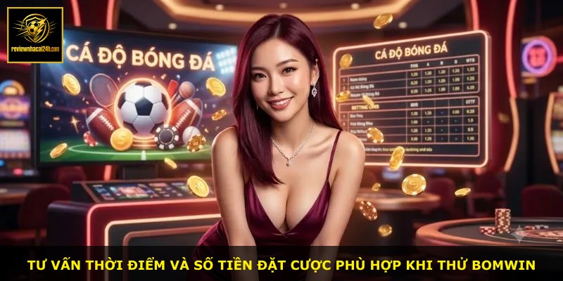 Tư vấn thời điểm và số tiền đặt cược phù hợp khi thử BOMWIN