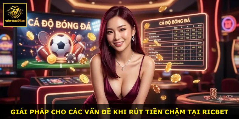 Giải pháp cho các vấn đề khi rút tiền chậm tại RICBET
