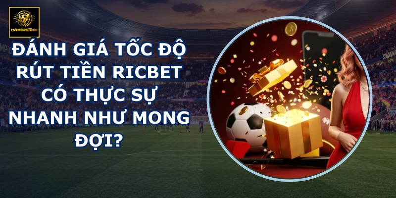 Đánh giá tốc độ rút tiền RICBET