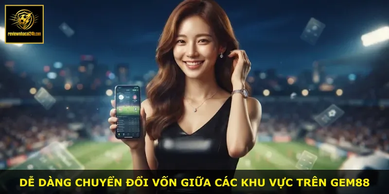 Dễ dàng chuyển đổi vốn giữa các khu vực trên Gem88