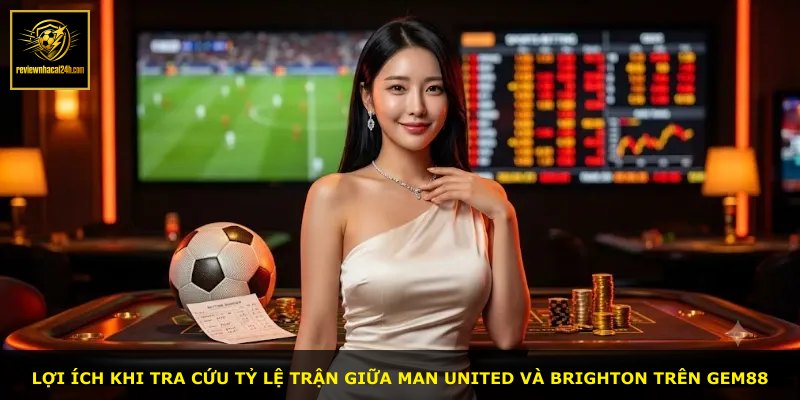 Lợi ích khi tra cứu tỷ lệ trận giữa Man United và Brighton trên GEM88