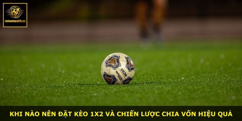 Khi nào nên đặt kèo 1X2 và chiến lược chia vốn hiệu quả
