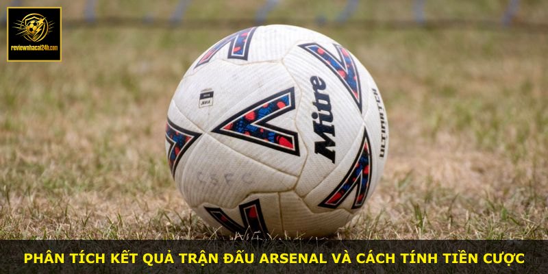 Phân tích kết quả trận đấu Arsenal và cách tính tiền cược