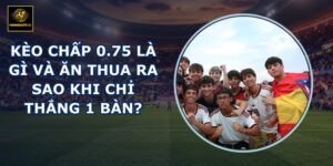 Kèo chấp 0.75 là gì