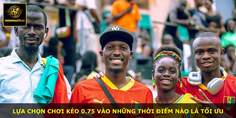 Lựa chọn chơi kèo 0.75 vào những thời điểm nào là tối ưu