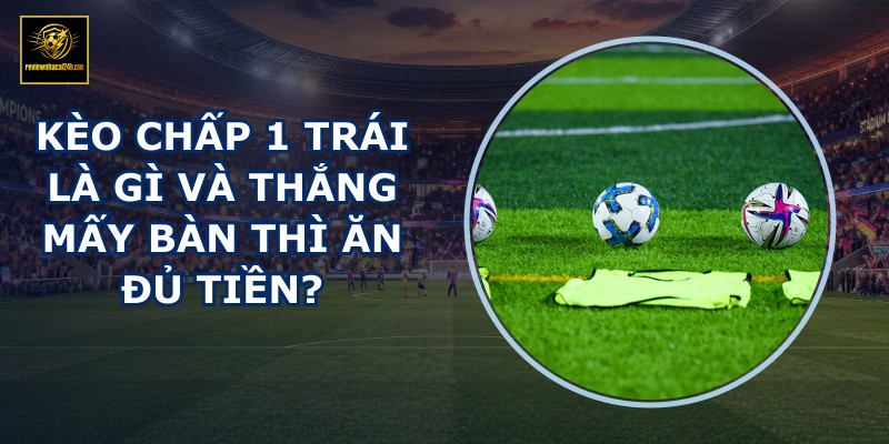 Kèo chấp 1 trái là gì