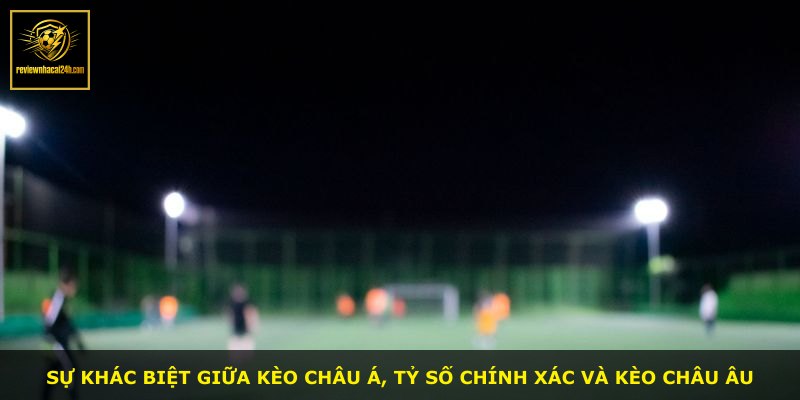 Sự khác biệt giữa kèo châu Á, tỷ số chính xác và kèo châu Âu