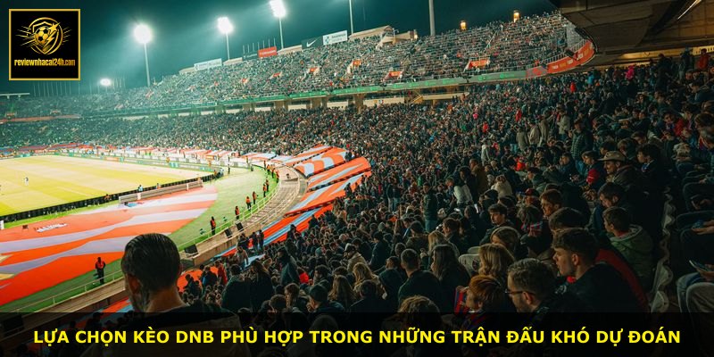 Lựa chọn kèo DNB phù hợp trong những trận đấu khó dự đoán