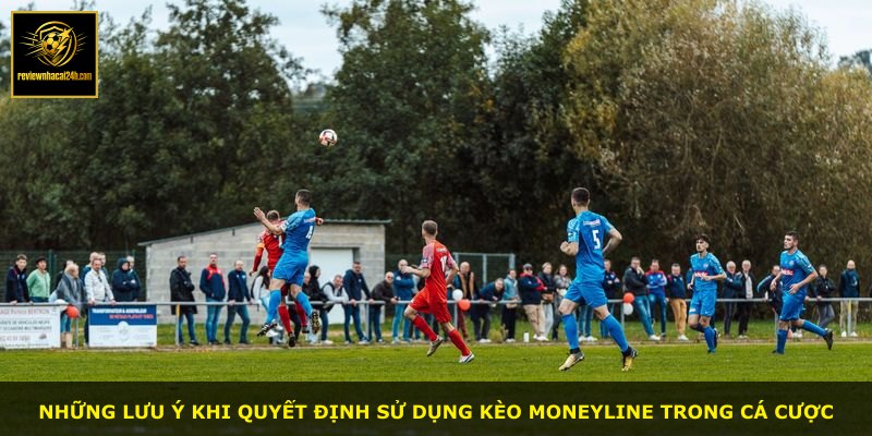 Những lưu ý khi quyết định sử dụng kèo Moneyline trong cá cược