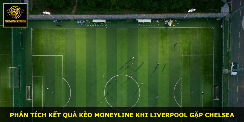 Phân tích kết quả kèo Moneyline khi Liverpool gặp Chelsea