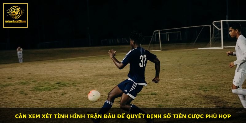 Cần xem xét tình hình trận đấu để quyết định số tiền cược phù hợp