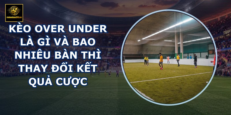 Kèo Over Under là gì