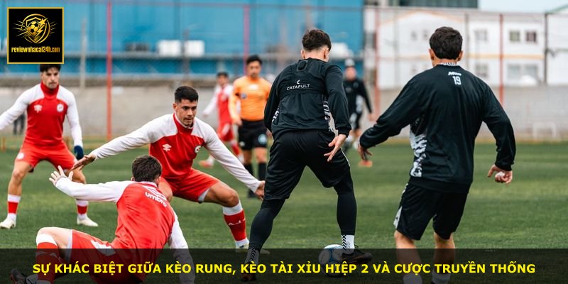 Sự khác biệt giữa kèo rung, kèo tài xỉu hiệp 2 và cược truyền thống
