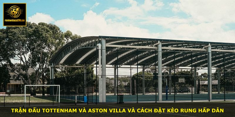 Trận đấu Tottenham và Aston Villa và cách đặt kèo rung hấp dẫn