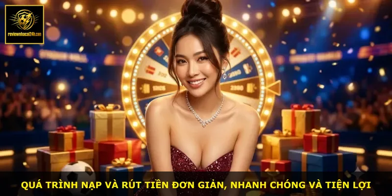Quá trình nạp và rút tiền đơn giản, nhanh chóng và tiện lợi