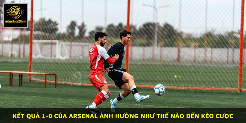 Kết quả 1-0 của Arsenal ảnh hưởng như thế nào đến kèo cược