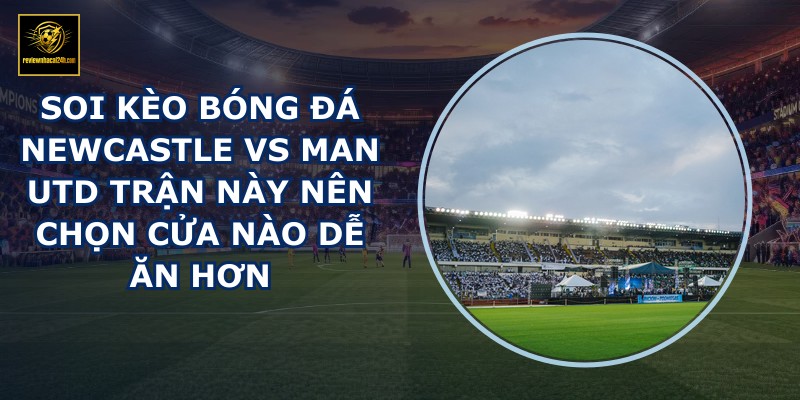 soi kèo bóng đá Newcastle vs Man Utd