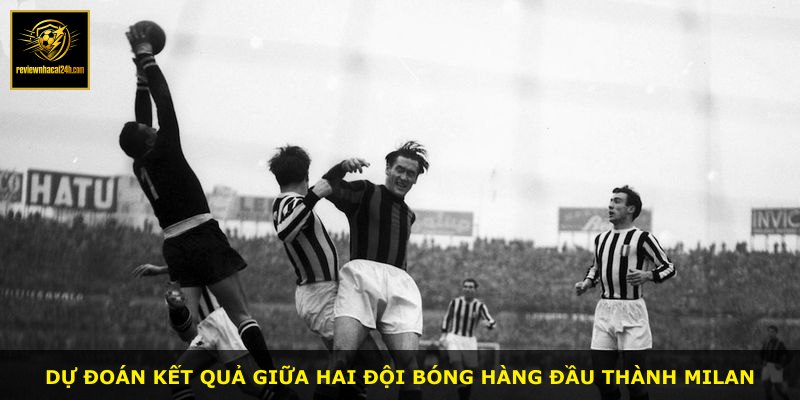 Dự đoán kết quả giữa hai đội bóng hàng đầu thành Milan
