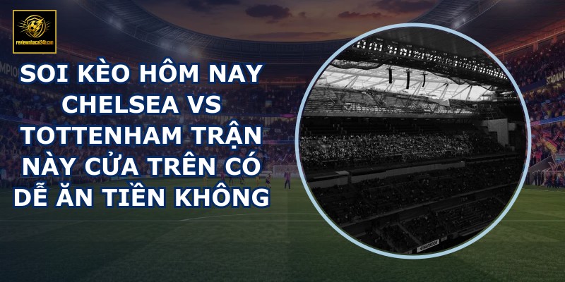 soi kèo hôm nay Chelsea vs Tottenham