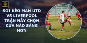 soi kèo Man Utd vs Liverpool