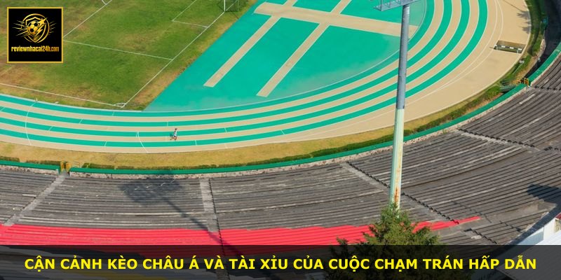 Cận cảnh kèo châu Á và tài xỉu của cuộc chạm trán hấp dẫn