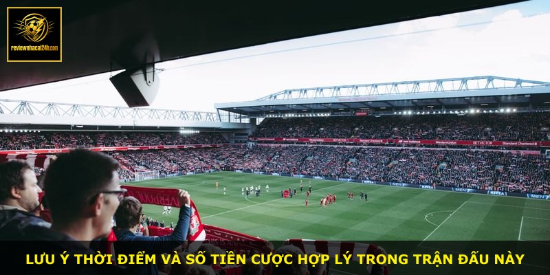 Lưu ý thời điểm và số tiền cược hợp lý trong trận đấu này