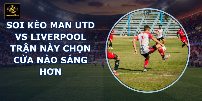 soi kèo Man Utd vs Liverpool
