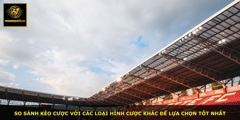 So sánh kèo cược với các loại hình cược khác để lựa chọn tốt nhất