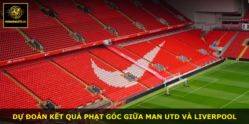 Dự đoán kết quả phạt góc giữa Man Utd và Liverpool