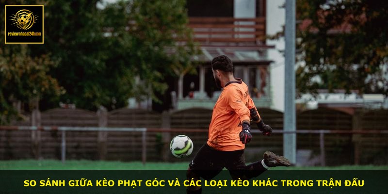 So sánh giữa kèo phạt góc và các loại kèo khác trong trận đấu