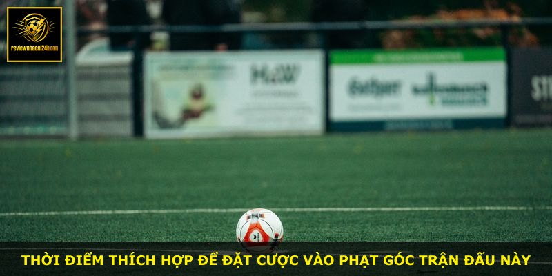 Thời điểm thích hợp để đặt cược vào phạt góc trận đấu này