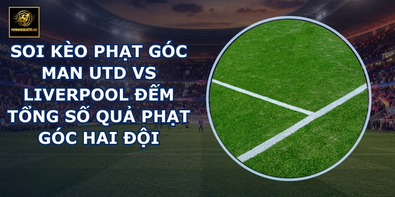 soi kèo phạt góc Man Utd vs Liverpool