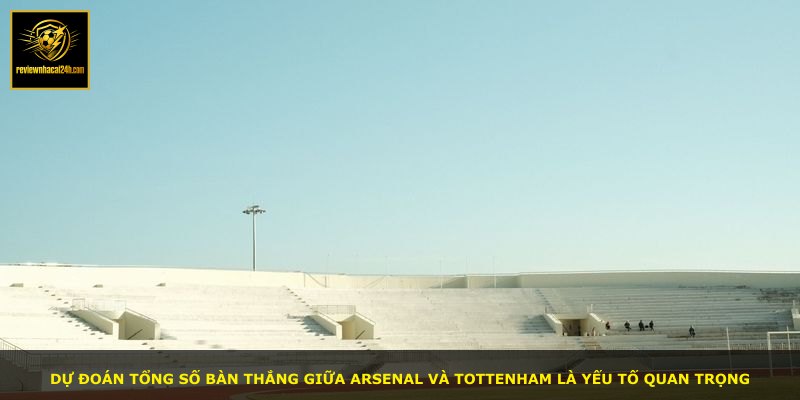 Dự đoán tổng số bàn thắng giữa Arsenal và Tottenham là yếu tố quan trọng