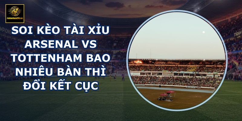 soi kèo tài xỉu Arsenal vs Tottenham