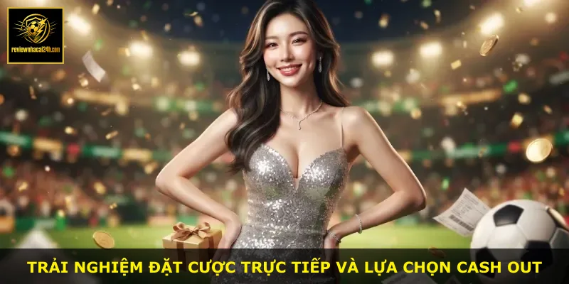 Trải nghiệm đặt cược trực tiếp và lựa chọn cash out